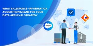 What Salesforce-Informatica Acquisition Means for Your Data Archival Strategy
